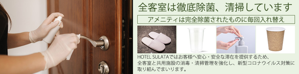 全客室は徹底除菌、清掃しています【アメニティは完全除菌されたものに毎回入れ替え】HOTEL SULATAではお客様へ安心・安全な滞在を提供するため、全客室と共用施設の消毒・清掃管理を強化し、新型コロナウイルス対策に取り組んでまいります。