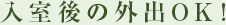 入室後の外出OK！