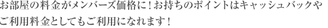 お部屋料金がメンバーズ価格に！お持のポイントはキャッシュバックやご利用料金としてご利用になれます！