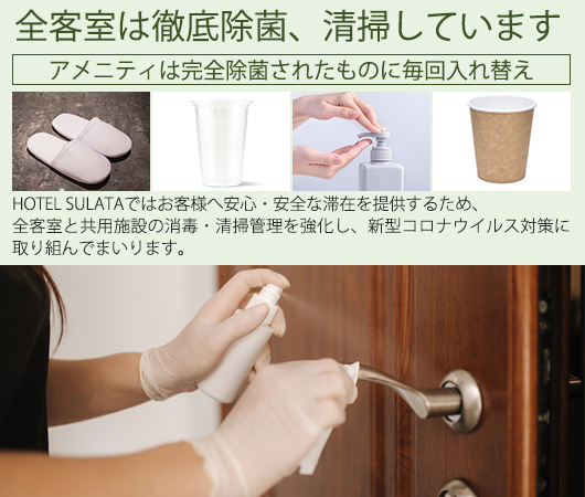 全客室は徹底除菌、清掃しています【アメニティは完全除菌されたものに毎回入れ替え】HOTEL SULATAではお客様へ安心・安全な滞在を提供するため、全客室と共用施設の消毒・清掃管理を強化し、新型コロナウイルス対策に取り組んでまいります。