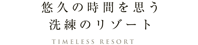 悠久の時間を思う洗練のリゾート。