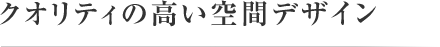 クオリティの高い空間デザイン